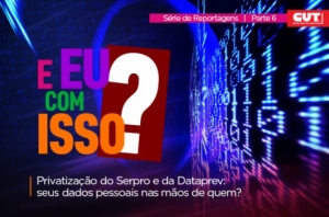 Privatizar Serpro e Dataprev põe em risco a sua vida pessoal e financeira
